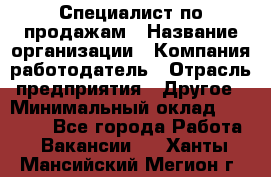 Специалист по продажам › Название организации ­ Компания-работодатель › Отрасль предприятия ­ Другое › Минимальный оклад ­ 24 000 - Все города Работа » Вакансии   . Ханты-Мансийский,Мегион г.